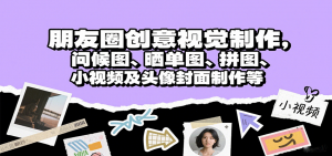 朋友圈创意视觉制作，问候图、晒单图、拼图、小视频及头像封面制作等-桀创项目掘金社