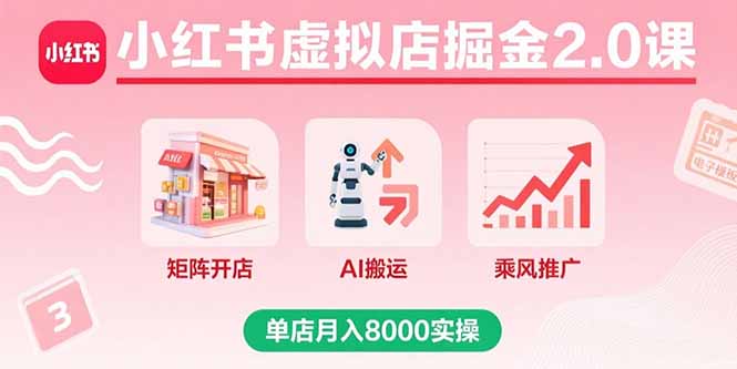 小红书虚拟店掘金2.0课，矩阵开店+AI搬运+乘风推广，单店月入8000实操-桀创项目掘金社