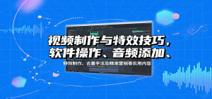视频制作与特效技巧：软件操作、音频添加、特效制作、去重手法及精准营销等实用内容-桀创项目掘金社