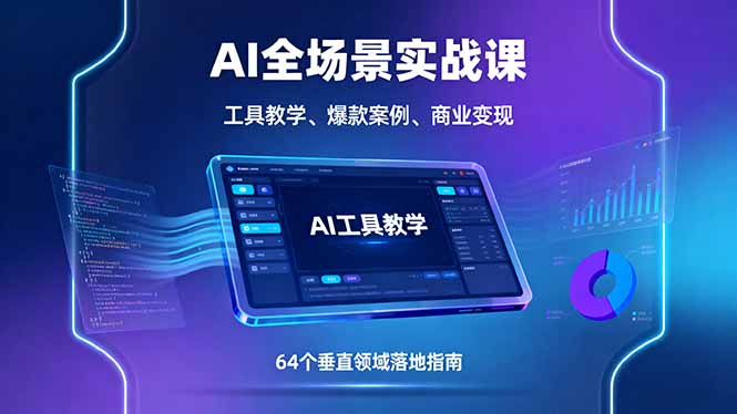 AI全场景实战课，工具教学、爆款案例、商业变现，64个垂直领域落地指南-桀创项目掘金社