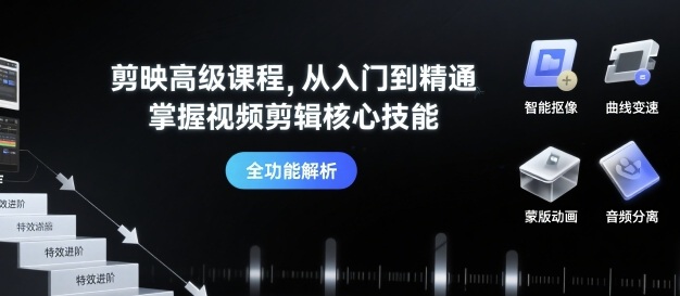 剪映高级课程，从入门到精通，掌握视频剪辑核心技能-桀创项目掘金社