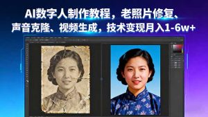 AI数字人制作教程，老照片修复、声音克隆、视频生成，技术变现月入1-6w+-桀创项目掘金社