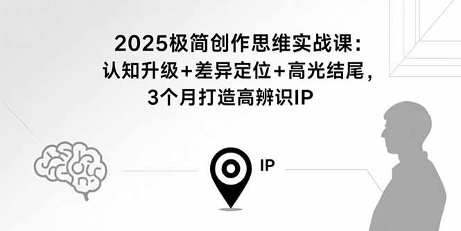 2025极简创作思维实战课：认知升级+差异定位+高光结尾，3个月打造高辨识IP-桀创项目掘金社