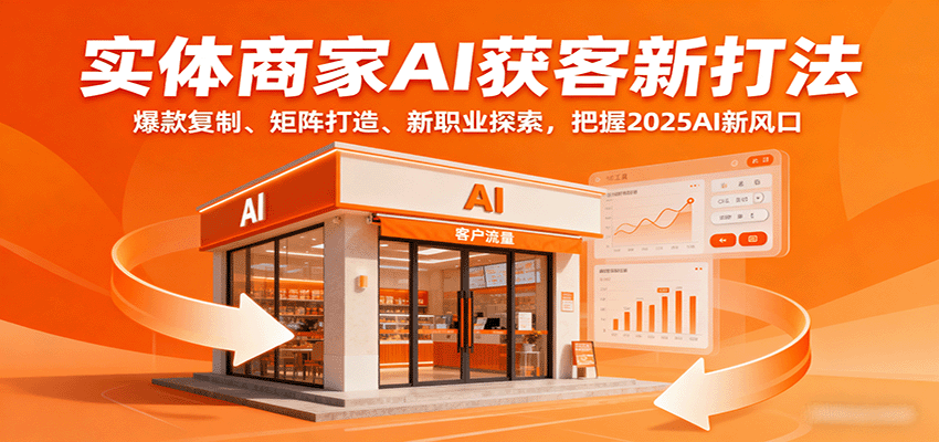 实体商家AI获客新打法：爆款复制、矩阵打造、新职业探索，把握2025AI新风口-桀创项目掘金社