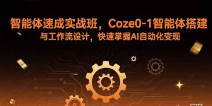 智能体速成实战班，Coze0-1智能体搭建与工作流设计，快速掌握AI自动化变现-桀创项目掘金社