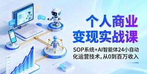 个人商业变现实战课：SOP系统+AI智能体24小自动化运营技术，从0到百万收入-桀创项目掘金社
