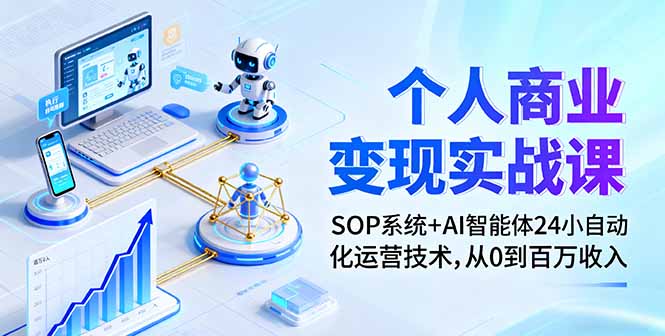 个人商业变现实战课：SOP系统+AI智能体24小自动化运营技术，从0到百万收入-桀创项目掘金社