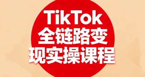 TikTok全链路变现实操课程，全方位助力学员掌握TK变现技能-桀创项目掘金社
