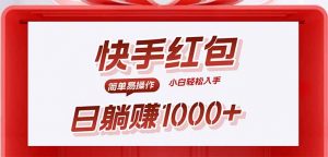 快手躺赚红包，无脑操作，日入1000+-桀创项目掘金社