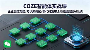 COZE智能体实战课 企业微信对接/知识库调试/零代码发布.3天搭建高效AI系统-桀创项目掘金社