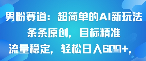男粉赛道：超简单的AI新玩法条条原创，目标精准，流量稳定轻松日入6张+-桀创项目掘金社