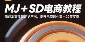 MJ+SD电商教程：低成本高质量视觉产出，提升电商转化率-22节实操-桀创项目掘金社