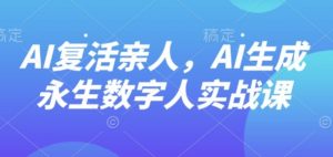 AI“复活”亲人，AI生成永生数字人实战课-桀创项目掘金社