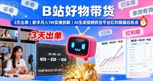 B站好物带货，3天出单，新手月入1W实操拆解，AI生成视频，抓住平台红利期最后机会-桀创项目掘金社