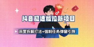 抖音极速版拉新项目_深度拆解打法+强制任务弹窗引导-桀创项目掘金社