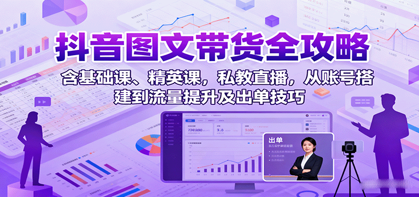 抖音图文带货全攻略：含基础课、精英课，私教直播，从账号搭建到流量提升及出单技巧-桀创项目掘金社