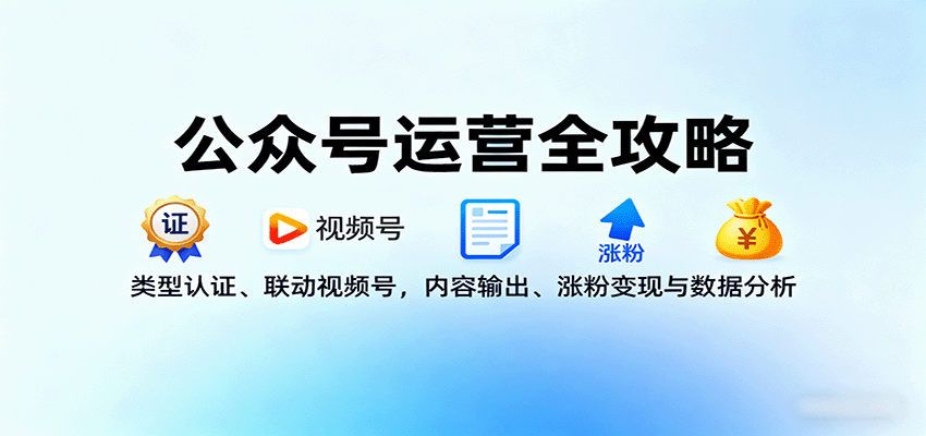公众号运营全攻略：类型认证、联动视频号，内容输出、涨粉变现与数据分析-桀创项目掘金社
