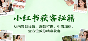 小红书获客秘籍:从内容到设置,爆款打造、引流加粉,全方位教你精准获客-桀创项目掘金社