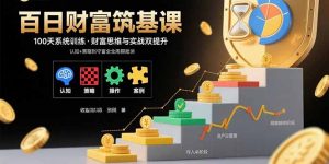 百日财富筑基课:认知+策略+实操+案例拆解  实现从创富到守富全周期能力-桀创项目掘金社
