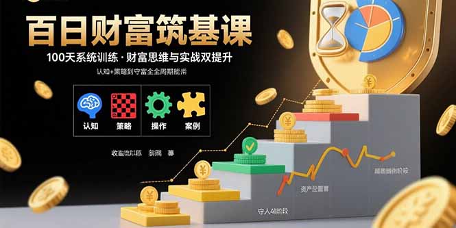 百日财富筑基课：认知+策略+实操+案例拆解  实现从创富到守富全周期能力-桀创项目掘金社