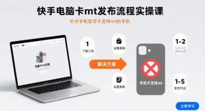 快手电脑卡mt发布流程实操课,针对手机型号不支持mt的手机-桀创项目掘金社