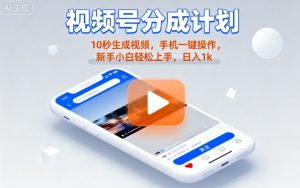 视频号分成计划懒人玩法，10秒生成视频，手机一键操作，新手小白轻松上手，日入1K【揭秘】-桀创项目掘金社