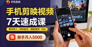 手机剪映视频7天速成课:素材导入、特效制作、模板套用,新手月入5000+-桀创项目掘金社