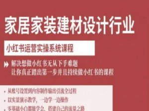 家居家装建材设计行业小红书运营实操系统课程，解决想做小红书无从下手难题让你真正踏出第一步-桀创项目掘金社