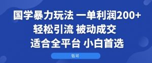 国学暴力玩法：一单利润2张+轻松引流 被动成交  适合全平台   小白首选-桀创项目掘金社