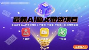 最新Ai图文带货项目，最适合普通人的带货项目，不露脸 不直播 不剪辑就可以轻松带货搞钱-桀创项目掘金社