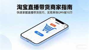 淘宝直播带货商家指南,快速掌握直播带货技巧,实现单场GMV破10万-桀创项目掘金社