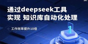 通过deepseek工具实现知识库自动化处理,工作效率提升10倍-桀创项目掘金社