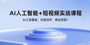 AI人工智能+短视频实战课程:AI工具基础、内容创作、商业变现!-桀创项目掘金社