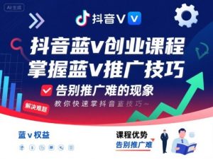 抖音蓝v创业课程,教你快速掌握抖音蓝v推广技巧,告别推广难的现象-桀创项目掘金社