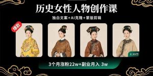 历史女性人物创作课：独白文案+AI克隆+蒙版剪辑，3个月涨粉22w+副业月入3w-桀创项目掘金社