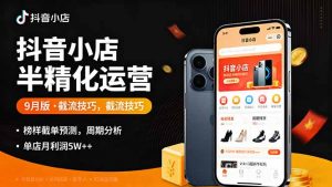 抖音小店半精细化运营9月版，截流技巧,榜单预判,周期分析，单店月利润5w+-桀创项目掘金社