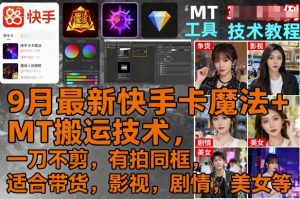 9月最新快手卡魔法+MT搬运技术,一刀不剪,有拍同框,适合带货,影视,剧情,美女等-桀创项目掘金社