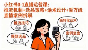 小红书0-1直播运营课:推流机制+选品策略+话术设计+百万级直播案例拆解-桀创项目掘金社