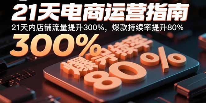 21天电商运营指南：21天内店铺流量提升300%，爆款持续率提升80%-桀创项目掘金社