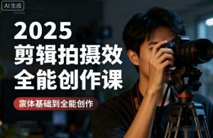 2025剪辑拍摄特效全能创作课,零基础到全能创作-桀创项目掘金社
