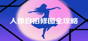 人像自拍修图全攻略:含基础、构图、多种风格拍摄技巧,拍出各类大片,展现独特美-桀创项目掘金社