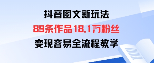 抖音图文新玩法：89条作品收获18.1W粉丝，变现容易全流程教学-桀创项目掘金社