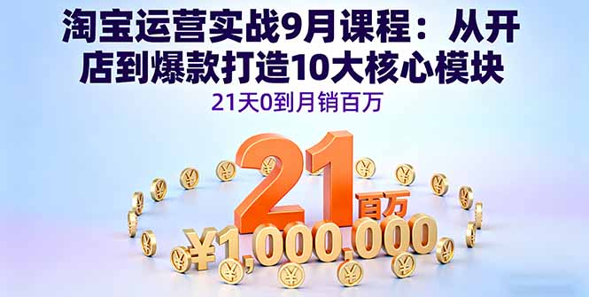 淘宝运营实战9月课程：从开店到爆款打造10大核心模块，21天0到月销百万-桀创项目掘金社
