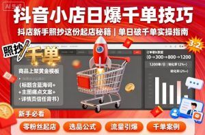 抖音小店日爆千单技巧，抖店新手照抄这份起店秘籍，单日破千单-桀创项目掘金社