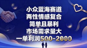 小众蓝海赛道，两性情感复合，简单且暴利，市场需求量大，一单利润5张，未来几年可持续深耕的项目-桀创项目掘金社