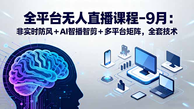 全平台无人直播课程：非实时防风＋AI智播智剪＋多平台矩阵，9月全套技术-桀创项目掘金社