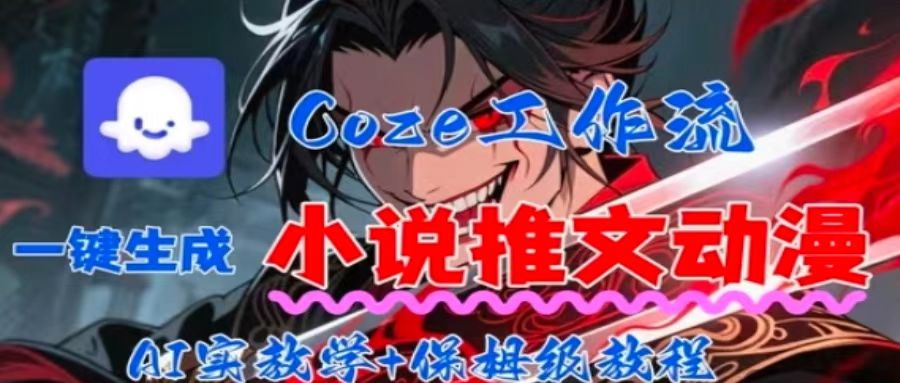 用Coze扣子工作流一键生成小说推文动漫短视频，全流程保姆级教学-桀创项目掘金社