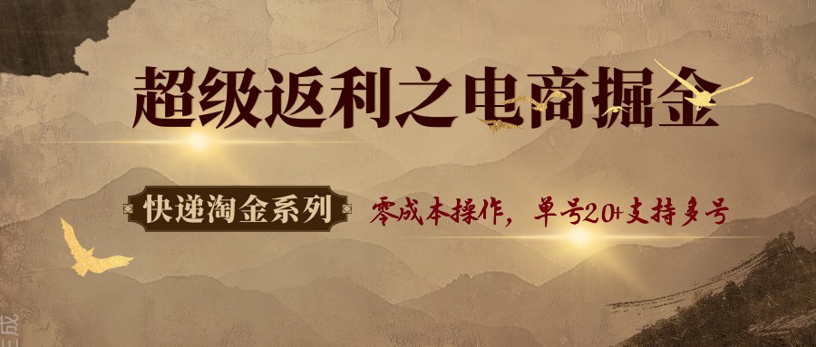 快递淘金系列；超级返利之电商掘金，零成本操作，单号20+支持多号-桀创项目掘金社