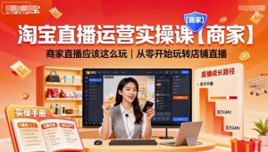 淘宝直播运营实操课【商家】,商家直播应该这么玩,从零开始玩转店铺直播-桀创项目掘金社