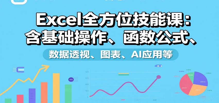 Excel全方位技能课：含基础操作、函数公式、数据透视、图表、AI应用等-桀创项目掘金社